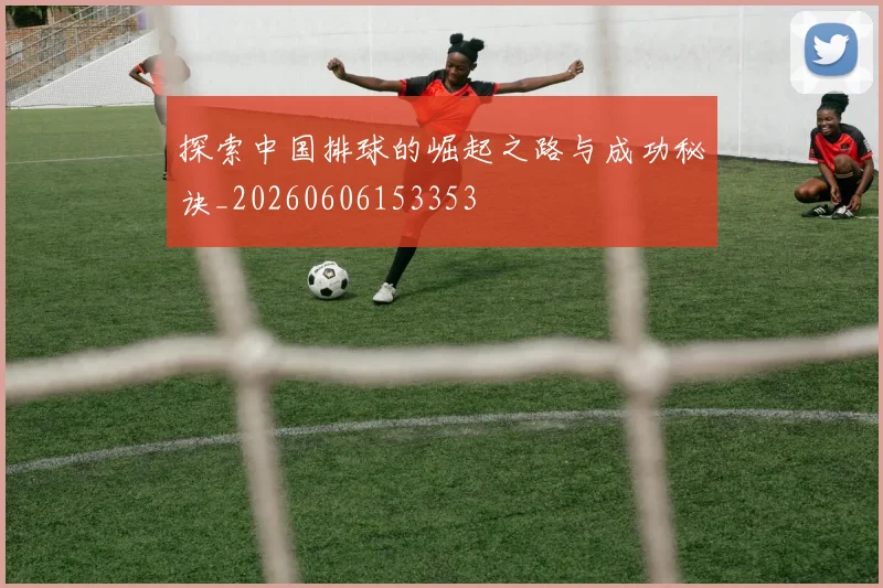 探索中国排球的崛起之路与成功秘诀_20260606153353