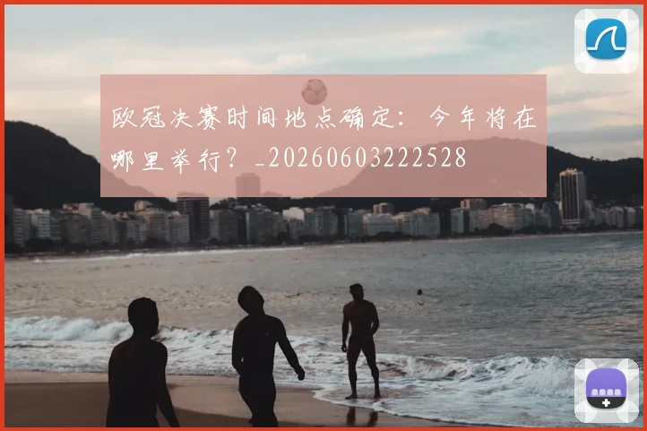 欧冠决赛时间地点确定：今年将在哪里举行？_20260603222528