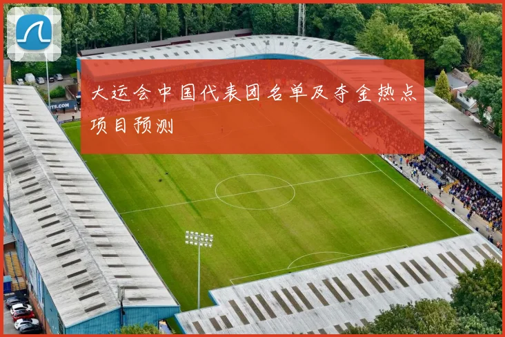 大运会中国代表团名单及夺金热点项目预测